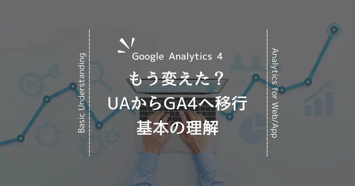 【Googleアナリティクス4】UAからの移行に関する理解とシンプルな使い方
