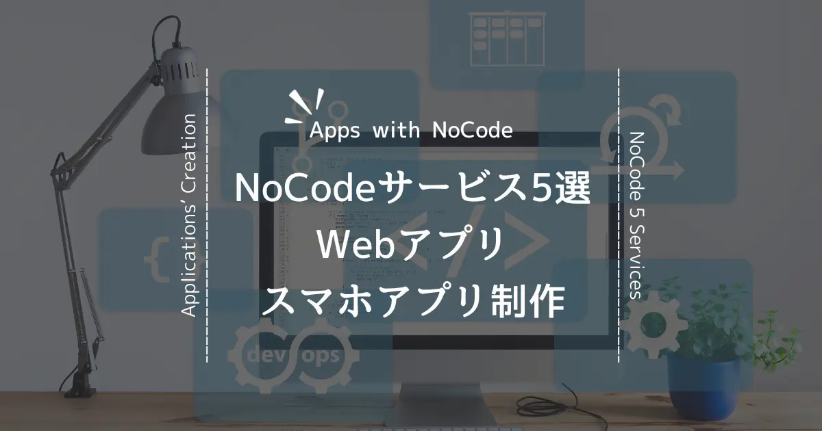 誰でも簡単！Webやスマホアプリをノーコード開発で作れるサービス5選