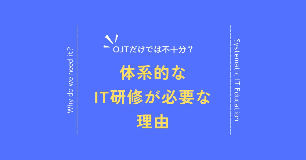 OJTだけでは不十分？体系的なIT教育が必要な理由
