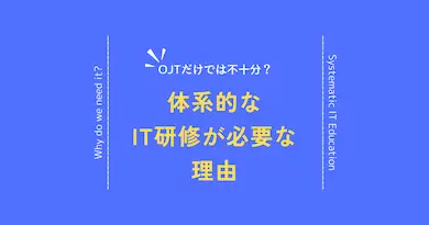 OJTだけでは不十分？体系的なIT教育が必要な理由